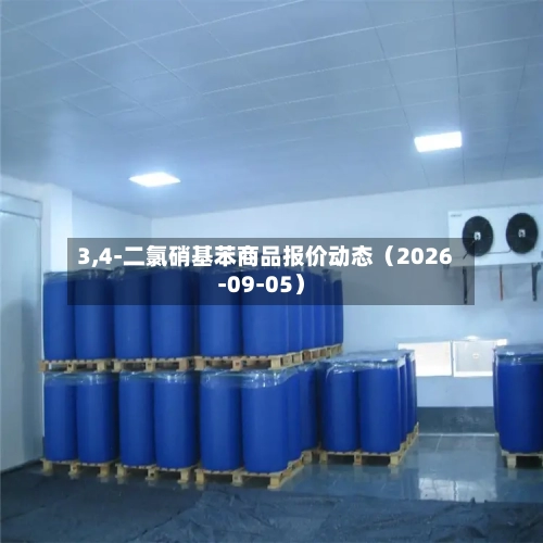 3,4-二氯硝基苯商品报价动态(2026-09-05)-第1张图片
