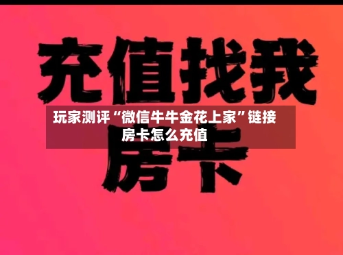 玩家测评“微信牛牛金花上家	”链接房卡怎么充值-第3张图片