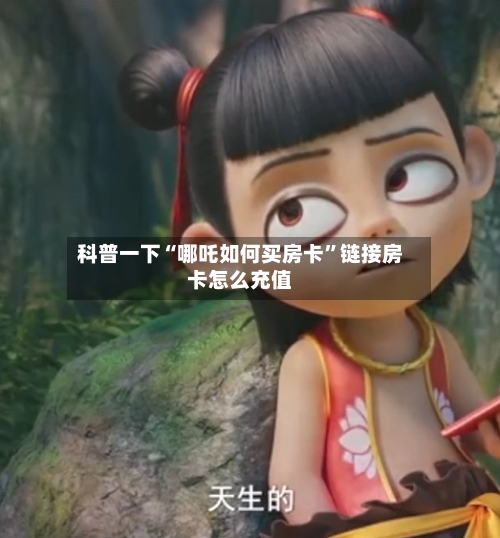 科普一下“哪吒如何买房卡”链接房卡怎么充值-第2张图片