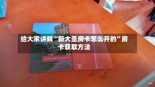 给大家讲解“新大圣房卡怎么开的”房卡获取方法-第3张图片