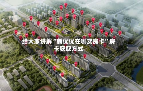 给大家讲解“新优优在哪买房卡”房卡获取方式-第2张图片