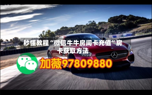 秒懂教程“微信牛牛房间卡充值”房卡获取方法