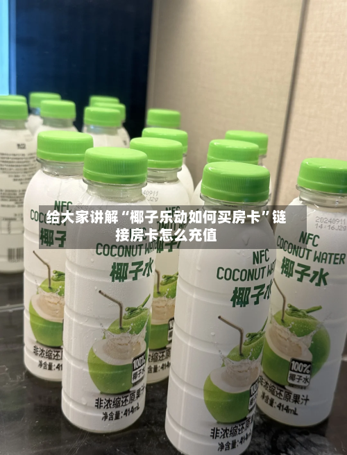 给大家讲解“椰子乐动如何买房卡”链接房卡怎么充值-第2张图片