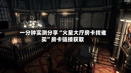 一分钟实测分享“火星大厅房卡找谁买”房卡链接获取-第2张图片