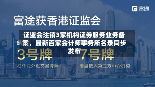 证监会注销3家机构证券服务业务备案，最新百家会计师事务所名录同步发布-第2张图片