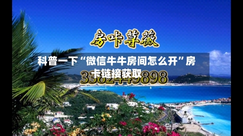 科普一下“微信牛牛房间怎么开”房卡链接获取-第2张图片