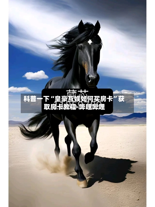 科普一下“皇豪互娱如何买房卡	”获取房卡教程-哔哩哔哩-第2张图片