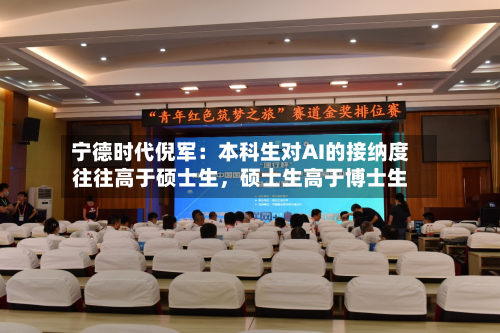 宁德时代倪军：本科生对AI的接纳度往往高于硕士生，硕士生高于博士生-第2张图片