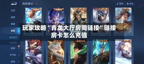 玩家攻略“青龙大厅房间链接”链接房卡怎么充值-第2张图片