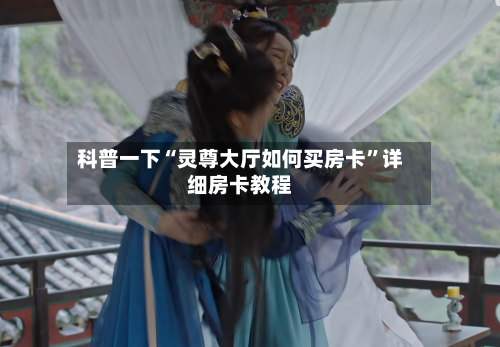 科普一下“灵尊大厅如何买房卡	”详细房卡教程-第3张图片