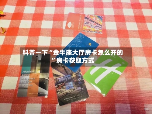 科普一下“金牛座大厅房卡怎么开的”房卡获取方式-第2张图片
