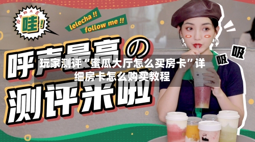 玩家测评“蜜瓜大厅怎么买房卡”详细房卡怎么购买教程-第3张图片
