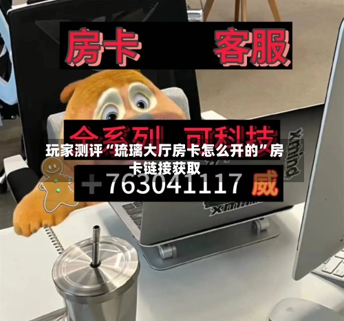 玩家测评“琉璃大厅房卡怎么开的”房卡链接获取-第3张图片