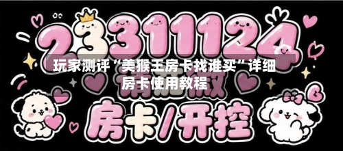 玩家测评“美猴王房卡找谁买”详细房卡使用教程-第2张图片