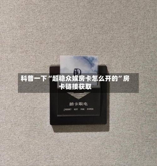 科普一下“超稳众娱房卡怎么开的”房卡链接获取-第2张图片