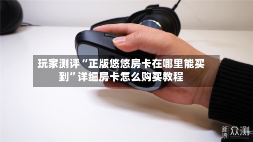 玩家测评“正版悠悠房卡在哪里能买到”详细房卡怎么购买教程-第3张图片
