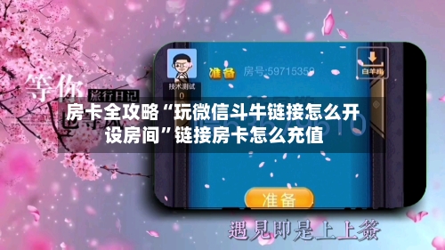 房卡全攻略“玩微信斗牛链接怎么开设房间”链接房卡怎么充值-第2张图片