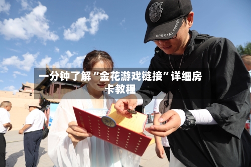 一分钟了解“金花游戏链接”详细房卡教程-第3张图片