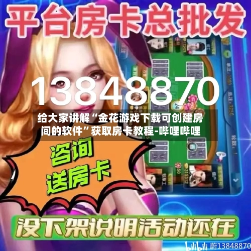 给大家讲解“金花游戏下载可创建房间的软件	”获取房卡教程-哔哩哔哩-第2张图片