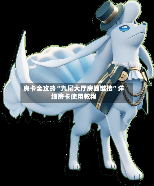 房卡全攻略“九尾大厅房间链接	”详细房卡使用教程-第3张图片