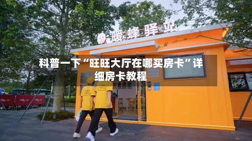 科普一下“旺旺大厅在哪买房卡	”详细房卡教程-第2张图片