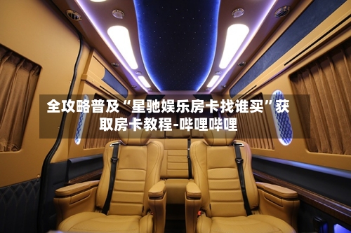 全攻略普及“星驰娱乐房卡找谁买”获取房卡教程-哔哩哔哩-第3张图片