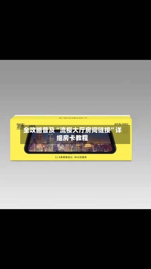 全攻略普及“流樱大厅房间链接”详细房卡教程-第2张图片