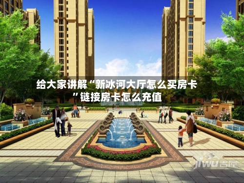 给大家讲解“新冰河大厅怎么买房卡”链接房卡怎么充值-第2张图片
