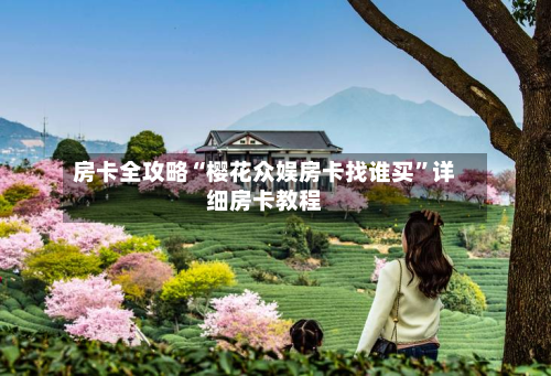 房卡全攻略“樱花众娱房卡找谁买”详细房卡教程-第2张图片