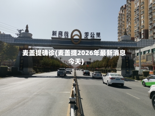 麦盖提确诊(麦盖提2026年最新消息今天)