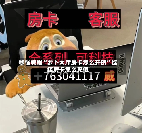 秒懂教程“萝卜大厅房卡怎么开的”链接房卡怎么充值-第3张图片