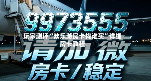 玩家测评“欢乐游房卡找谁买”详细房卡教程-第3张图片