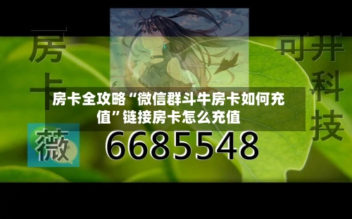房卡全攻略“微信群斗牛房卡如何充值”链接房卡怎么充值-第2张图片