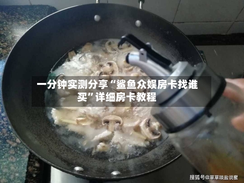 一分钟实测分享“鲨鱼众娱房卡找谁买”详细房卡教程-第2张图片