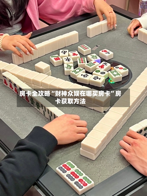 房卡全攻略“财神众娱在哪买房卡”房卡获取方法-第2张图片