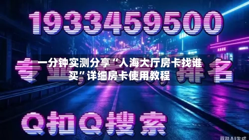 一分钟实测分享“人海大厅房卡找谁买”详细房卡使用教程-第2张图片