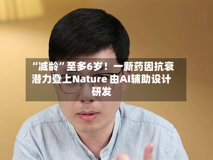 “减龄”至多6岁！一新药因抗衰潜力登上Nature 由AI辅助设计研发-第3张图片