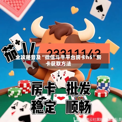 全攻略普及“微信斗牛平台房卡h5”房卡获取方法-第2张图片