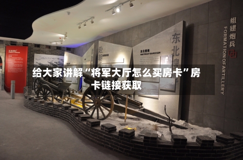 给大家讲解“将军大厅怎么买房卡”房卡链接获取-第3张图片