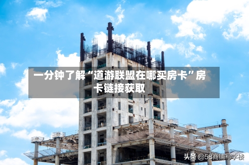 一分钟了解“道游联盟在哪买房卡”房卡链接获取-第2张图片