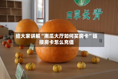 给大家讲解“南瓜大厅如何买房卡”链接房卡怎么充值-第2张图片