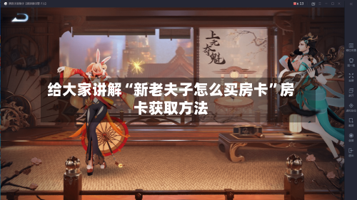 给大家讲解“新老夫子怎么买房卡”房卡获取方法-第2张图片