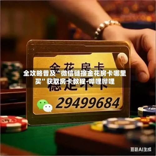 全攻略普及“微信链接金花房卡哪里买	”获取房卡教程-哔哩哔哩-第3张图片