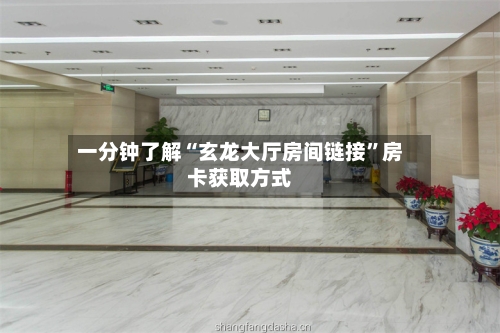一分钟了解“玄龙大厅房间链接	”房卡获取方式-第2张图片