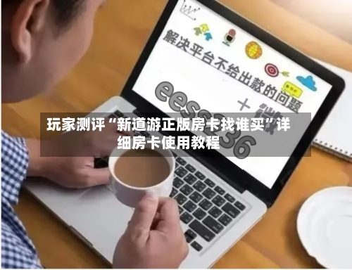 玩家测评“新道游正版房卡找谁买	”详细房卡使用教程-第3张图片