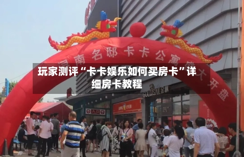 玩家测评“卡卡娱乐如何买房卡”详细房卡教程-第2张图片
