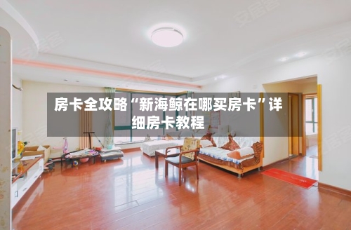 房卡全攻略“新海鲸在哪买房卡”详细房卡教程-第2张图片