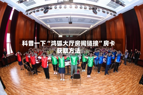 科普一下“鸿狐大厅房间链接”房卡获取方法-第2张图片
