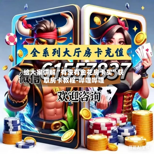 给大家讲解“有没有金花房卡买”获取房卡教程-哔哩哔哩-第3张图片