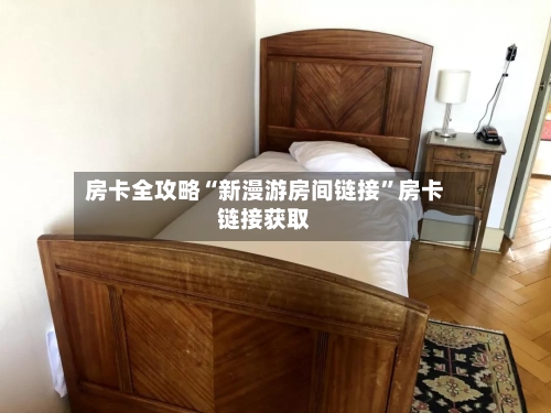 房卡全攻略“新漫游房间链接”房卡链接获取-第3张图片